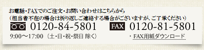 お電話・FAXでのご注文・お問い合わせはこちらから　フリーダイアル0120-84-5801 10:00～18:00年中無休（年末年始除く）FAX0120-81-5801